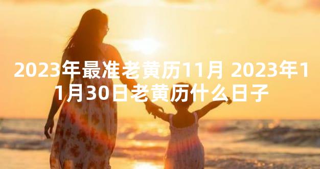 2023年最准老黄历11月 2023年11月30日老黄历什么日子